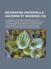 Biographie Universelle, Ancienne Et Moderne; Ou, Histoire, Par Ordre Alphabetique, de La Vie Publique Et Privee de Tous Les Hommes Qui Se Sont Fait Re,1234550741,9781234550745