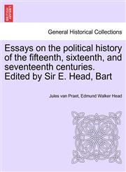 Essays on the political history of the fifteenth, sixteenth, and seventeenth centuries. Edited by Sir E. Head, Bart,1241448388,9781241448387