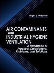 Air Contaminants and Industrial Hygiene Ventilation A Handbook of Practical Calculations, Problems, and Solutions 1st Edition,1566703077,9781566703079