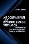 Air Contaminants and Industrial Hygiene Ventilation A Handbook of Practical Calculations, Problems, and Solutions 1st Edition,1566703077,9781566703079