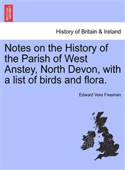 Notes on the History of the Parish of West Anstey, North Devon, with a list of birds and flora.,124130971X,9781241309718