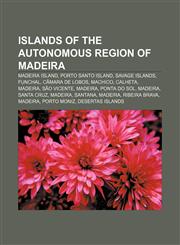 Islands of the Autonomous Region of Madeira Madeira Island, Porto Santo Island, Savage Islands, Funchal, Câmara de Lobos, Machico, Calheta,1157344798,9781157344797