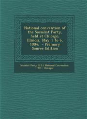 National convention of the Socialist Party, held at Chicago, Illinois, May 1 to 6, 1904;  - Primary Source Edition,1287719023,9781287719021