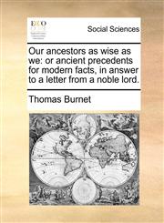 Our ancestors as wise as we or ancient precedents for modern facts, in answer to a letter from a noble lord.,1170640516,9781170640517