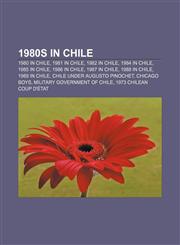 1980s in Chile 1980 in Chile, 1981 in Chile, 1982 in Chile, 1984 in Chile, 1985 in Chile, 1986 in Chile, 1987 in Chile, 1988 in Chile,115636972X,9781156369722
