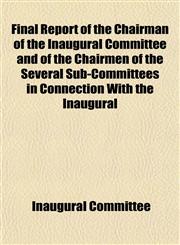 Final Report of the Chairman of the Inaugural Committee and of the Chairmen of the Several Sub-Committees in Connection With the Inaugural,1152465392,9781152465398