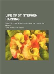 Life of St. Stephen Harding; Abbot of Citeaux and Founder of the Cistercian Order,1150358092,9781150358098