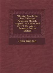Athenian Sport Or, Two Thousand Paradoxes Merrily Argued, to Amuse and Divert the Age ... - Primary Source Edition,1295139286,9781295139286