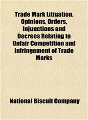Trade Mark Litigation. Opinions, Orders, Injunctions and Decrees Relating to Unfair Competition and Infringement of Trade Marks,1154873269,9781154873269