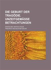 Die Geburt Der Tragodie. Unzeitgemasse Betrachtungen; Erstes Bis Viertes Stuck,1234398834,9781234398835