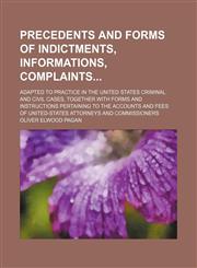 Precedents and forms of indictments, informations, complaints; adapted to practice in the United States criminal and civil cases, together with forms and instructions pertaining to the accounts and fees of United-States attorneys and commissioners,1231086238,9781231086230