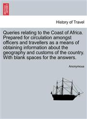 Queries relating to the Coast of Africa. Prepared for circulation amongst officers and travellers as a means of obtaining information about the geography and customs of the country. With blank spaces for the answers.,1241496668,9781241496661