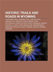 Historic trails and roads in Wyoming California Trail, Mormon Trail, Oregon Trail, Oregon City, Oregon, Pony Express, John McLoughlin,1156018358,9781156018354