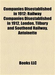 Companies Disestablished in 1912 Railway Companies Disestablished in 1912, London, Tilbury and Southend Railway, Antoinette,1158212046,9781158212040
