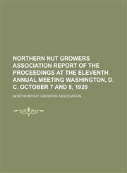 Northern Nut Growers Association Report of the Proceedings at the Eleventh Annual Meeting Washington, D. C. October 7 and 8, 1920,1153784157,9781153784153