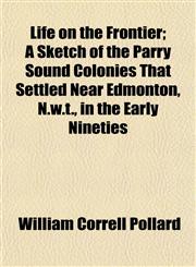 Life on the Frontier; A Sketch of the Parry Sound Colonies That Settled Near Edmonton, N.w.t., in the Early Nineties,1155086341,9781155086347