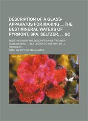 Description of a Glass-Apparatus for Making the Best Mineral Waters of Pyrmont, Spa, Seltzer, &C; Together with the Description of Two New Eudiometers,1235738566,9781235738562