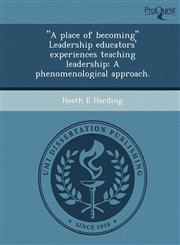 "A place of becoming" Leadership educators' experiences teaching leadership A phenomenological approach.,124903681X,9781249036814