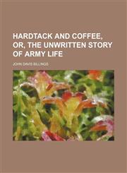 Hardtack and coffee, or, The unwritten story of Army life,1152930435,9781152930438