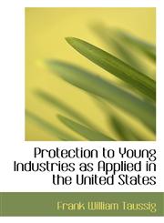 Protection to Young Industries as Applied in the United States,1115696440,9781115696449