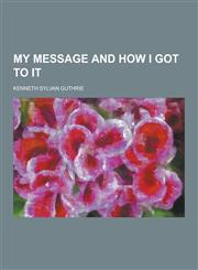 My Message and How I Got to It,1230413006,9781230413006