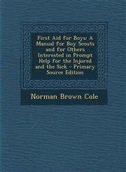 First Aid for Boys A Manual for Boy Scouts and for Others Interested in Prompt Help for the Injured and the Sick - Primary Source Edition,1295854600,9781295854608