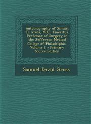Autobiography of Samuel D. Gross, M.D., Emeritus Professor of Surgery in the Jefferson Medical College of Philadelphia, Volume 2 - Primary Source Edition,1295628473,9781295628476