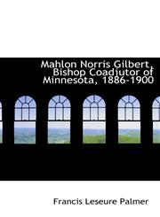 Mahlon Norris Gilbert, Bishop Coadjutor of Minnesota, 1886-1900,1116919311,9781116919318