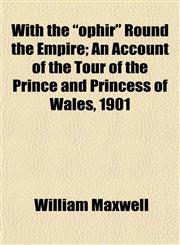 With the "ophir" Round the Empire; An Account of the Tour of the Prince and Princess of Wales, 1901,1152122614,9781152122611