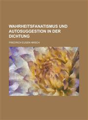 Wahrheitsfanatismus Und Autosuggestion in Der Dichtung,1234449781,9781234449780
