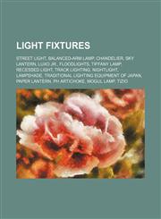 Light fixtures Street light, Balanced-arm lamp, Chandelier, Sky lantern, Luxo Jr., Floodlights, Tiffany lamp, Recessed light, Track lighting, Nightlight, Lampshade, Traditional lighting equipment of Japan, Paper lantern, PH Artichoke, Mogul lamp, Tizio,,1234647133,9781234647131