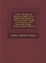 Indian Coinage and Currency Papers on an Indian Gold Standard, with the Indian Coinage and Currency Acts Corrected to Date - Primary Source Editio,128796866X,9781287968665