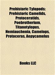 Prehistoric Tylopods Prehistoric Camelids, Protoceratids, Poebrotherium, Titanotylopus, Hemiauchenia, Camelops, Protoceras, Aepycamelus,1158001703,9781158001705