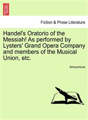Handel's Oratorio of the Messiah! As performed by Lysters' Grand Opera Company and members of the Musical Union, etc.,1241066639,9781241066635