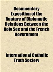 Documentary Exposition of the Rupture of Diplomatic Relations Between the Holy See and the French Government,1154513637,9781154513639