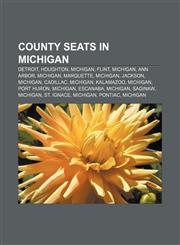County seats in Michigan Detroit, Houghton, Michigan, Flint, Michigan, Ann Arbor, Michigan, Marquette, Michigan, Jackson, Michigan, Cadillac,1155807448,9781155807447
