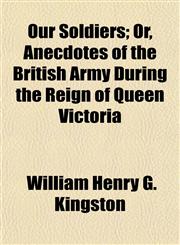 Our Soldiers; Or, Anecdotes of the British Army During the Reign of Queen Victoria,1150468947,9781150468940