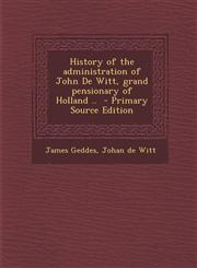 History of the Administration of John de Witt, Grand Pensionary of Holland .. - Primary Source Edition,128963081X,9781289630812