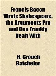 Francis Bacon Wrote Shakespeare. the Arguments Pro and Con Frankly Dealt With,1152248154,9781152248151