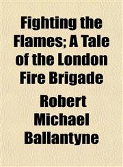 Fighting the Flames; A Tale of the London Fire Brigade,1150442298,9781150442292