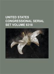 United States Congressional Serial Set Volume 6318,1234070251,9781234070250