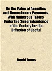 On the Value of Annuities and Reversionary Payments, With Numerous Tables. Under the Superintendence of the Society for the Diffusion of Useful,1151767344,9781151767349