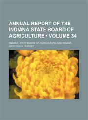 Annual Report of the Indiana State Board of Agriculture (Volume 34),1154387712,9781154387711