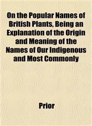 On the Popular Names of British Plants, Being an Explanation of the Origin and Meaning of the Names of Our Indigenous and Most Commonly,1152030337,9781152030336