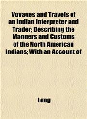 Voyages and Travels of an Indian Interpreter and Trader; Describing the Manners and Customs of the North American Indians; With an Account of,1153233029,9781153233026