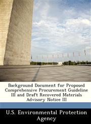 Background Document for Proposed Comprehensive Procurement Guideline III and Draft Recovered Materials Advisory Notice III,1249354536,9781249354536