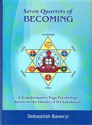 Seven Quartets of Becoming A Transformational Yoga Psychology : Based on the Diaries of Sri Aurobindo 1st Published,8124606234,9788124606230