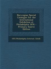 Norwegian Special Catalogue for the International Exhibition at Philadelphia 1876 - Primary Source Edition,1295508796,9781295508792