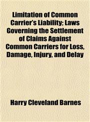 Limitation of Common Carrier's Liability; Laws Governing the Settlement of Claims Against Common Carriers for Loss, Damage, Injury, and Delay,1152178849,9781152178847
