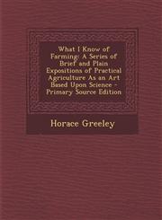 What I Know of Farming A Series of Brief and Plain Expositions of Practical Agriculture as an Art Based Upon Science - Primary Source Edition,1293614610,9781293614617